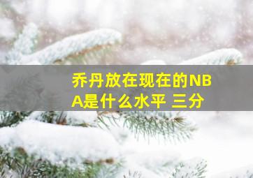 乔丹放在现在的NBA是什么水平 三分